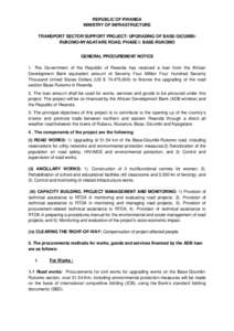 REPUBLIC OF RWANDA MINISTRY OF INFRASTRUCTURE TRANSPORT SECTOR SUPPORT PROJECT: UPGRADING OF BASE-GICUMBIRUKOMO-NYAGATARE ROAD, PHASE I: BASE-RUKOMO GENERAL PROCUREMENT NOTICE 1. The Government of the Republic of Rwanda 