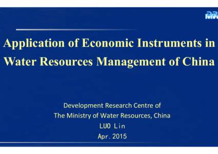 Application of Economic Instruments in Water Resources Management of China Development	
  Research	
  Centre	
  of	
  	
   The	
  Ministry	
  of	
  Water	
  Resources,	
  China	
   LUO Lin