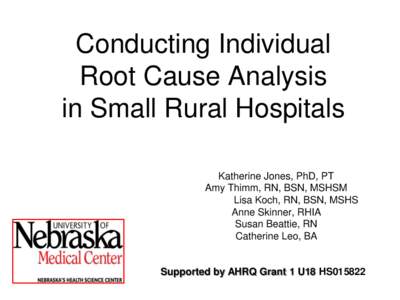 Conducting Individual Root Cause Analysis in Small Rural Hospitals Katherine Jones, PhD, PT Amy Thimm, RN, BSN, MSHSM Lisa Koch, RN, BSN, MSHS