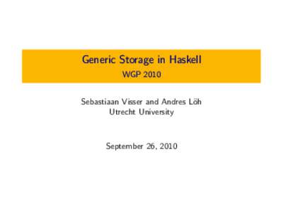 Generic Storage in Haskell WGP 2010 Sebastiaan Visser and Andres L¨ oh Utrecht University