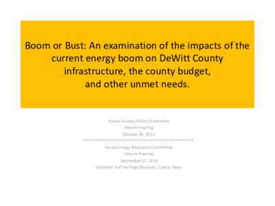Boom or Bust: An examination of the impacts of the current energy boom on DeWitt County infrastructure, the county budget, and other unmet needs.  House County Affairs Committee
