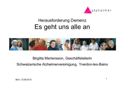 Herausforderung Demenz  Es geht uns alle an Birgitta Martensson, Geschäftsleiterin Schweizerische Alzheimervereinigung, Yverdon-les-Bains