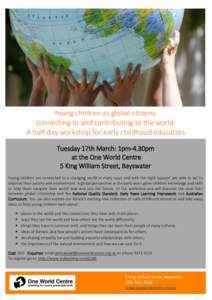 Young children as global citizens: connecting to and contributing to the world. A half-day workshop for early childhood educators Tuesday 17th March: 1pm-4.30pm at the One World Centre 5 King William Street, Bayswater