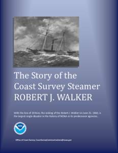 The Story of the Coast Survey Steamer ROBERT J. WALKER With the loss of 20 lives, the sinking of the Robert J. Walker on June 21, 1860, is the largest single disaster in the history of NOAA or its predecessor agencies.
