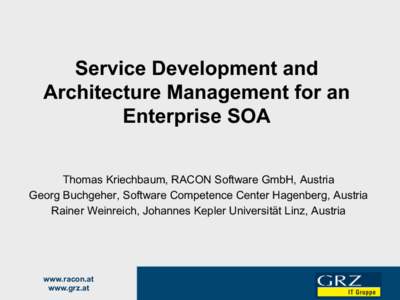 Service Development and Architecture Management for an Enterprise SOA Thomas Kriechbaum, RACON Software GmbH, Austria Georg Buchgeher, Software Competence Center Hagenberg, Austria Rainer Weinreich, Johannes Kepler Unive