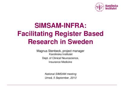 SIMSAM-INFRA: Facilitating Register Based Research in Sweden Magnus Stenbeck, project manager Karolinska Institutet Dept. of Clinical Neuroscience,