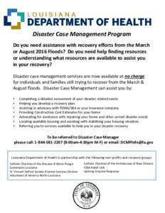 Disaster Case Management Program Do you need assistance with recovery efforts from the March or August 2016 Floods? Do you need help finding resources or understanding what resources are available to assist you in your r