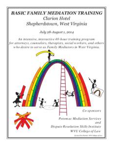 BASIC FAMILY MEDIATION TRAINING Clarion Hotel Shepherdstown, West Virginia July 28-August 1, 2014 An intensive, interactive 40-hour training program for attorneys, counselors, therapists, social workers, and others