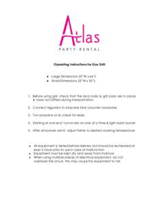 Operating Instructions for Gas Grill   Large Dimensions 23”W x 66”L  Small Dimensions 23”W x 50”L  1. Before using grill, check that the lava rocks & grill pans are in place