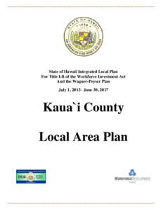 State of Hawaii Integrated Local Plan For Title I-B of the Workforce Investment Act And the Wagner-Peyser Plan July 1, 2013– June 30, 2017  Kaua`i County