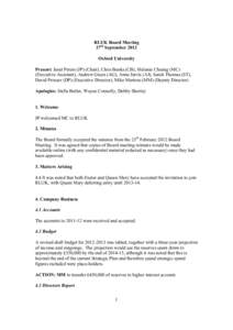 RLUK Board Meeting 27th September 2012 Oxford University Present: Janet Peters (JP) (Chair), Chris Banks (CB), Melanie Cheung (MC) (Executive Assistant), Andrew Green (AG), Anne Jarvis (AJ), Sarah Thomas (ST), David Pros
