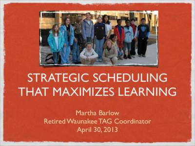 STRATEGIC SCHEDULING THAT MAXIMIZES LEARNING Martha Barlow Retired Waunakee TAG Coordinator April 30, 2013