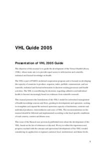VHL Guide 2005 Presentation of VHL 2005 Guide The objective of this manual is to guide the development of the Virtual Health Library (VHL), whose main aim is to provide equal access to information and scientific, technic