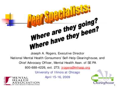 Joseph A. Rogers, Executive Director National Mental Health Consumers’ Self-Help Clearinghouse, and Chief Advocacy Officer, Mental Health Assn. of SE PA, ext. 273;  University of Illinois 