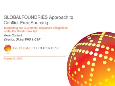 GLOBALFOUNDRIES Approach to Conflict-Free Sourcing Supporting our Customers‘ Disclosure Obligations under the Dodd-Frank Act Reed Content Director, Global EHS & CSR