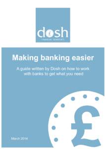 Making banking easier A guide written by Dosh on how to work with banks to get what you need March 2014