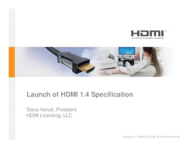 Launch of HDMI 1.4 Specification Steve Venuti, President HDMI Licensing, LLC Copyright © HDMI LLC 2009 All Rights Reserved