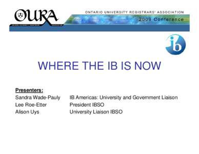 WHERE THE IB IS NOW Presenters: Sandra Wade-Pauly Lee Roe-Etter Alison Uys