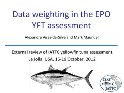 Data weighting in the EPO YFT assessment Alexandre Aires-da-Silva and Mark Maunder External review of IATTC yellowfin tuna assessment La Jolla, USA, 15-19 October, 2012