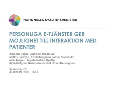 PERSONLIGA E-TJÄNSTER GER MÖJLIGHET TILL INTERAKTION MED PATIENTER Andreas Hager, Upstream Dream AB Staffan Lindblad, Kvalitetsregistercentrum Stockholm Mats Löfgren, Registerhållare GynOp