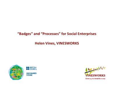 “Badges” and “Processes” for Social Enterprises Helen Vines, VINESWORKS BADGE (noun) a special or distinctive mark, token, or device worn  as a sign of allegiance, membership, authority, 