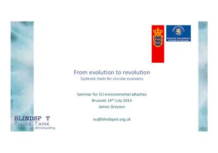 From	
  evolu*on	
  to	
  revolu*on	
   Systemic	
  tools	
  for	
  circular	
  economy	
   Seminar	
  for	
  EU	
  environmental	
  a6achés	
   Brussels	
  14th	
  July	
  2014	
   James	
  Greyson	
