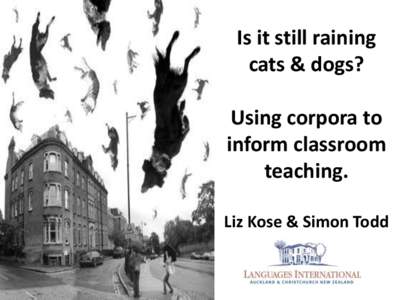 Is it still raining cats & dogs? Using corpora to inform classroom teaching. Liz Kose & Simon Todd