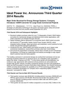 November 11, 2014  Ideal Power Inc. Announces Third Quarter 2014 Results Major Order Received for Energy Storage Systems; Company Introduces 125kW Converter for Large Scale Commercial Projects