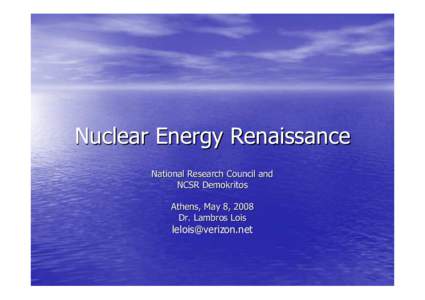 Nuclear Energy Renaissance National Research Council and NCSR Demokritos Athens, May 8, 2008 Dr. Lambros Lois