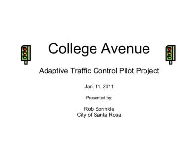 College Avenue Adaptive Traffic Control Pilot Project Jan. 11, 2011 Presented by:  Rob Sprinkle