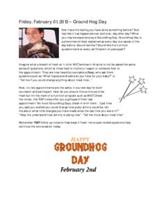 Friday, February 01, 2013 – Ground Hog Day Ever have the feeling you have done something before? Ever feel like it has happened over and over, day after day? What you may be experiencing is Groundhog Day. Groundhog Day