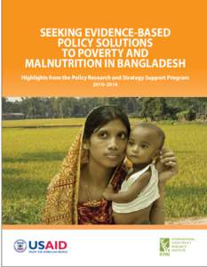 SEEKING EVIDENCE-BASED POLICY SOLUTIONS TO POVERTY AND MALNUTRITION IN BANGLADESH Highlights from the Policy Research and Strategy Support Program 2010–2014