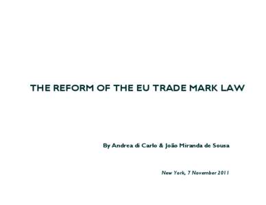 THE REFORM OF THE EU TRADE MARK LAW  By Andrea di Carlo & João Miranda de Sousa New York, 7 November 2011