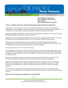 FOR IMMEDIATE RELEASE Date: Wednesday, March 27, 2013 Media Contact: Mary Alfonso, DWSD[removed]TODAY’S TERMINATION OF COURT OVERSIGHT HAS MIXED MESSAGE FOR DWSD Federal District Court Judge Sean F. Cox’s deci