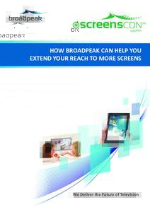 solution  HOW BROADPEAK CAN HELP YOU EXTEND YOUR REACH TO MORE SCREENS  We Deliver the Future of Television