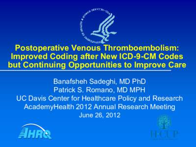 Postoperative Venous Thromboembolism: Improved Coding after New ICD-9-CM Codes but Continuing Opportunities to Improve Care Banafsheh Sadeghi, MD PhD Patrick S. Romano, MD MPH UC Davis Center for Healthcare Policy and Re