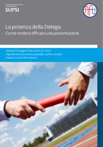 La potenza della Delega Come rendere efficace una presentazione Martedì 10 maggio 2016, ore 16:30-19:00 Dipartimento economia aziendale, sanità e sociale Palazzo A, Aula 008, Manno