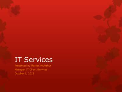 IT Services Presented by Marlies McArthur Manager, IT Client Services October 1, 2013  Who are we
