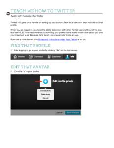 TEACH ME HOW TO TWITTER Twitter 201: Customize That Profile Twitter 101 gave you a handle on setting up your account. Now let’s take next steps to build out that profile. When you are logged in, you have the ability to