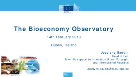 The Bioeconomy Observatory 14th February 2013 Dublin, Ireland Jocelyne Gaudin Head of Unit Scientific support to Innovation Union, Foresight