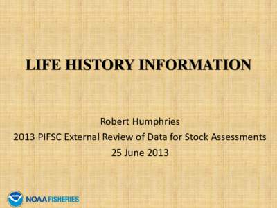 LIFE HISTORY INFORMATION  Robert Humphries 2013 PIFSC External Review of Data for Stock Assessments 25 June 2013