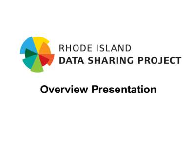 Overview Presentation	
    Building	
  on	
  the	
  RI	
  SLDS	
  Grant	
   •   Between	
  2009	
  and	
  2012,	
  Rhode	
  Island	
  was	
  