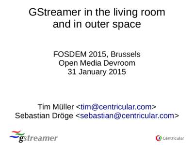 GStreamer in the living room and in outer space FOSDEM 2015, Brussels Open Media Devroom 31 January 2015