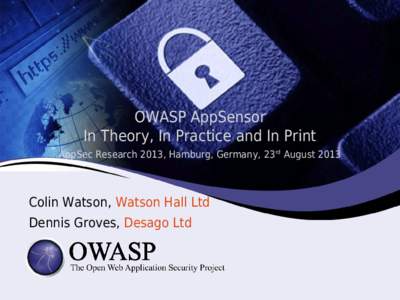 OWASP AppSensor In Theory, In Practice and In Print AppSec Research 2013, Hamburg, Germany, 23rd August 2013 Colin Watson, Watson Hall Ltd Dennis Groves, Desago Ltd