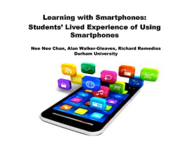 Learning with Smartphones: Students’ Lived Experience of Using Smartphones Nee Nee Chan, Alan Walker-Gleaves, Richard Remedios Durham University