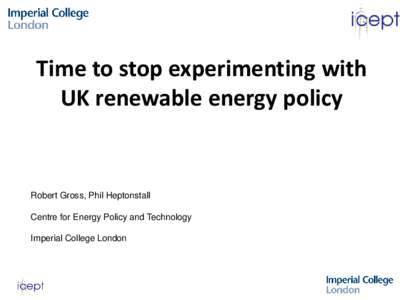 Time to stop experimenting with UK renewable energy policy Robert Gross, Phil Heptonstall  Centre for Energy Policy and Technology