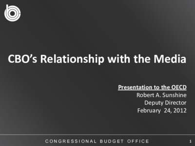 CBO’s Relationship with the Media Presentation to the OECD Robert A. Sunshine Deputy Director February 24, 2012