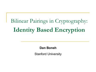 Bilinear Pairings in Cryptography:  Identity Based Encryption Dan Boneh Stanford University