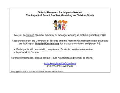 Ontario Research Participants Needed The Impact of Parent Problem Gambling on Children Study Are you an Ontario clinician, educator or manager working in problem gambling (PG)? Researchers from the University of Toronto 