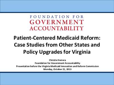 Patient-Centered Medicaid Reform: Case Studies from Other States and Policy Upgrades for Virginia Christie Herrera Foundation for Government Accountability Presentation before the Virginia Medicaid Innovation and Reform 